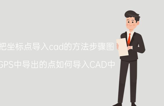 把坐标点导入cad的方法步骤图 GPS中导出的点如何导入CAD中？